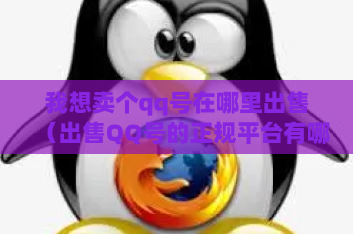 我想卖个qq号在哪里出售（出售QQ号的正规平台有哪些？）