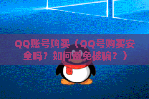 QQ账号购买（QQ号购买安全吗？如何避免被骗？）