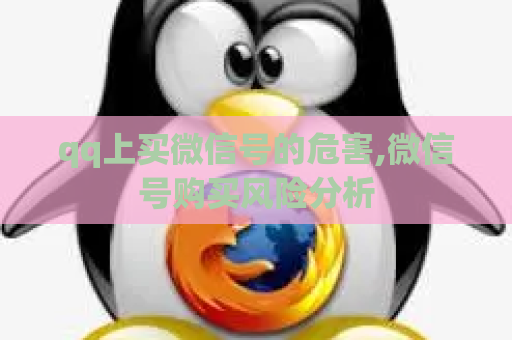 qq上买微信号的危害,微信号购买风险分析