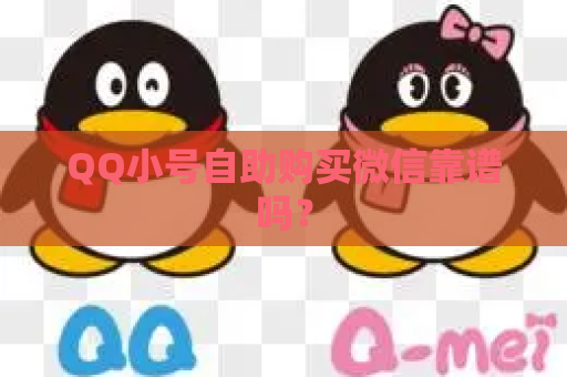 QQ小号自助购买微信靠谱吗？