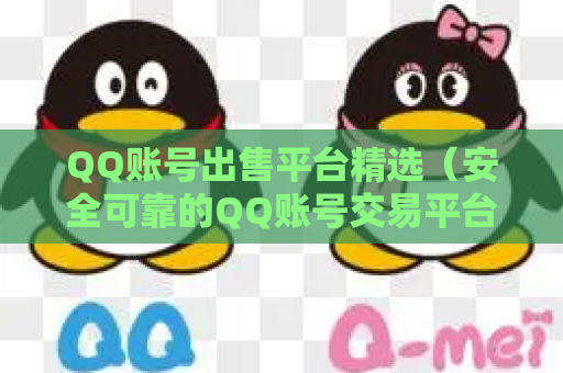 QQ账号出售平台精选（安全可靠的QQ账号交易平台推荐）