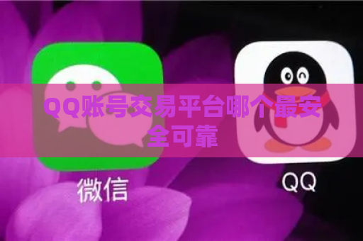 QQ账号交易平台哪个最安全可靠