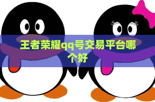 王者荣耀qq号交易平台哪个好