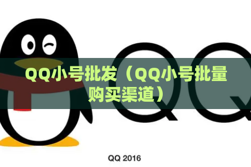 QQ小号批发（QQ小号批量购买渠道）