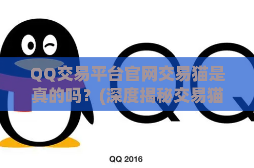 QQ交易平台官网交易猫是真的吗？(深度揭秘交易猫平台)