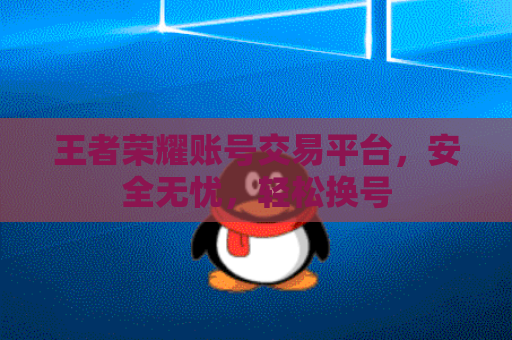王者荣耀账号交易平台，安全无忧，轻松换号