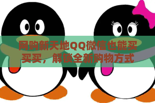 网购新天地QQ微信也能买买买，解锁全新购物方式