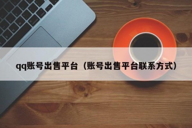 qq账号出售平台（账号出售平台联系方式）