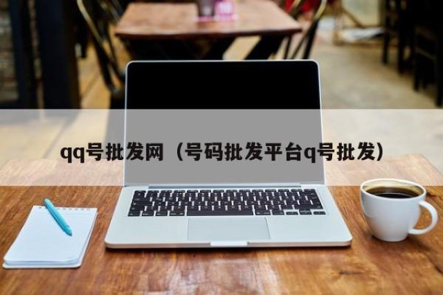 qq号批发网（号码批发平台q号批发）