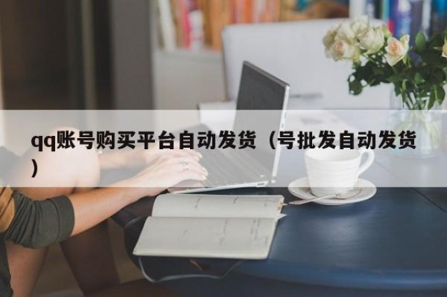 qq账号购买平台自动发货（号批发自动发货）