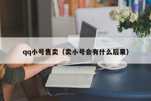 qq小号售卖（卖小号会有什么后果）