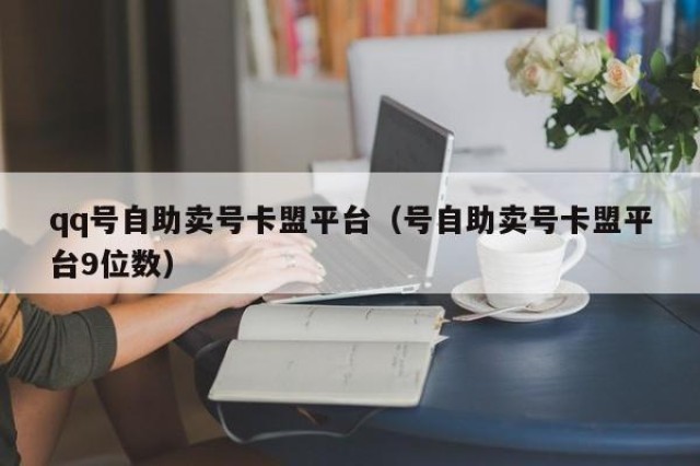 qq号自助卖号卡盟平台（号自助卖号卡盟平台9位数）