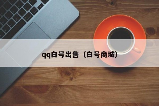qq白号出售（白号商城）