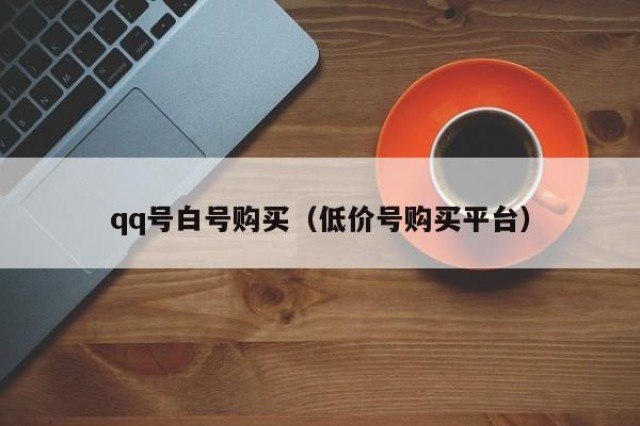 qq号白号购买（低价号购买平台）
