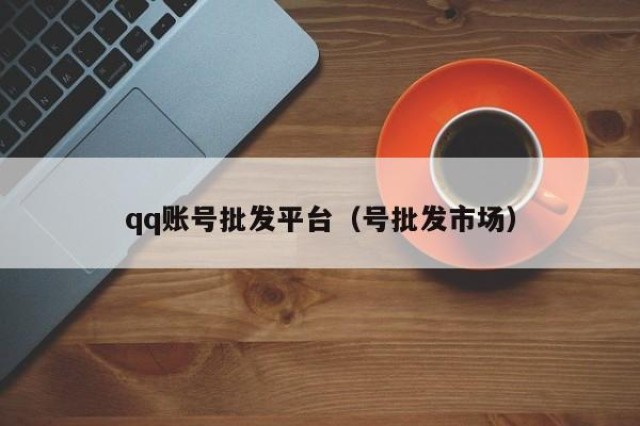 qq账号批发平台（号批发市场）