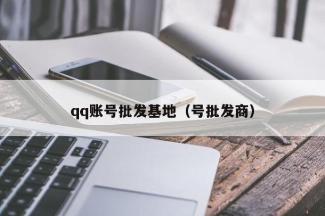 qq账号批发基地（号批发商）