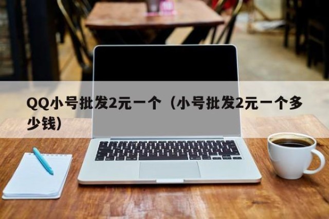 QQ小号批发2元一个（小号批发2元一个多少钱）