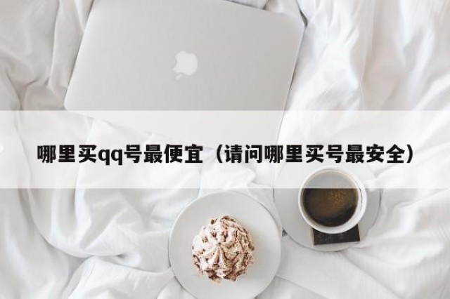 哪里买qq号最便宜（请问哪里买号最安全）