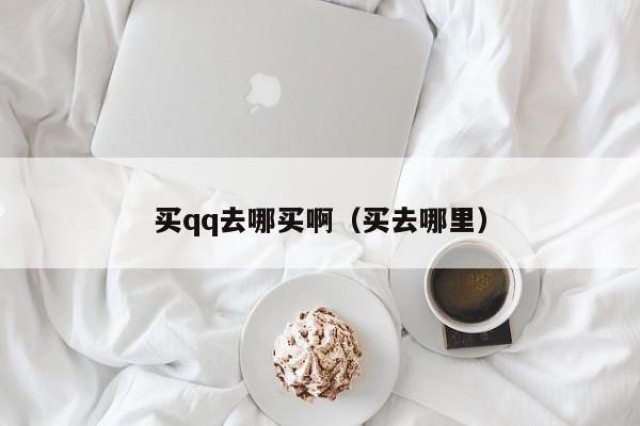 买qq去哪买啊（买去哪里）