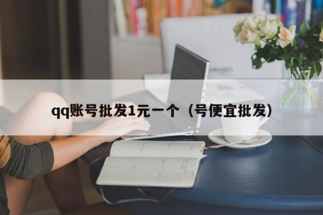 qq账号批发1元一个（号便宜批发）