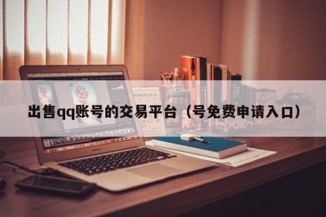 出售qq账号的交易平台（号免费申请入口）