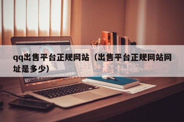 qq出售平台正规网站（出售平台正规网站网址是多少）