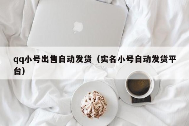 qq小号出售自动发货（实名小号自动发货平台）