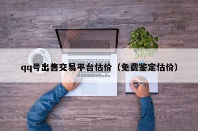 qq号出售交易平台估价（免费鉴定估价）