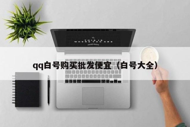 qq白号购买批发便宜（白号大全）