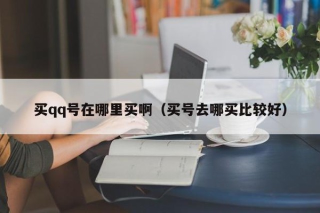买qq号在哪里买啊（买号去哪买比较好）