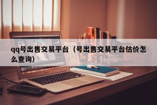 qq号出售交易平台（号出售交易平台估价怎么查询）