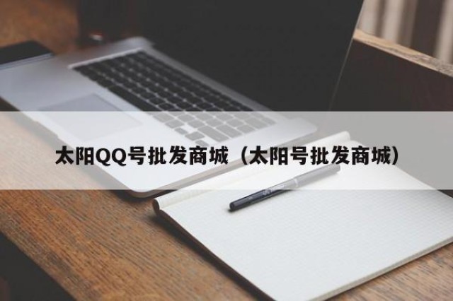 太阳QQ号批发商城（太阳号批发商城）