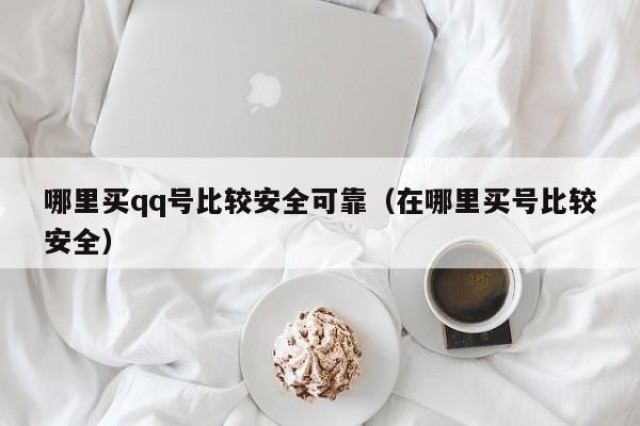 哪里买qq号比较安全可靠（在哪里买号比较安全）
