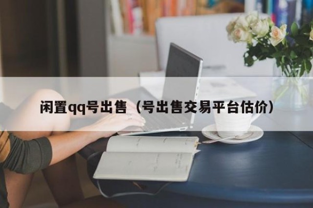 闲置qq号出售（号出售交易平台估价）